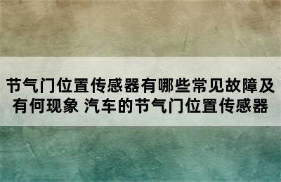 节气门位置传感器有哪些常见故障及有何现象 汽车的节气门位置传感器